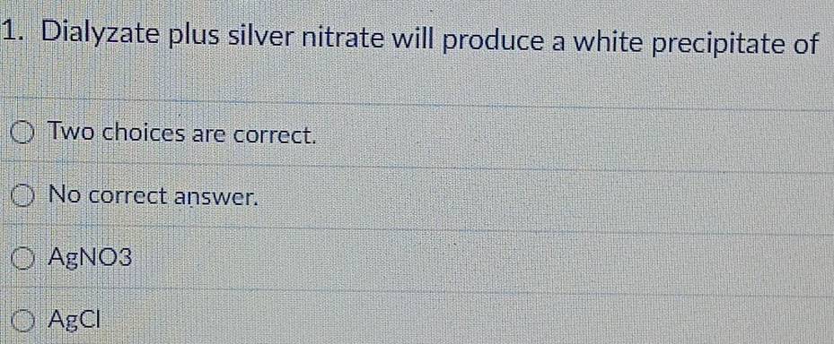 Dialyzate plus silver nitrate will produce a white precipitate of
Two choices are correct.
No correct answer.
AgNO3
AgCl