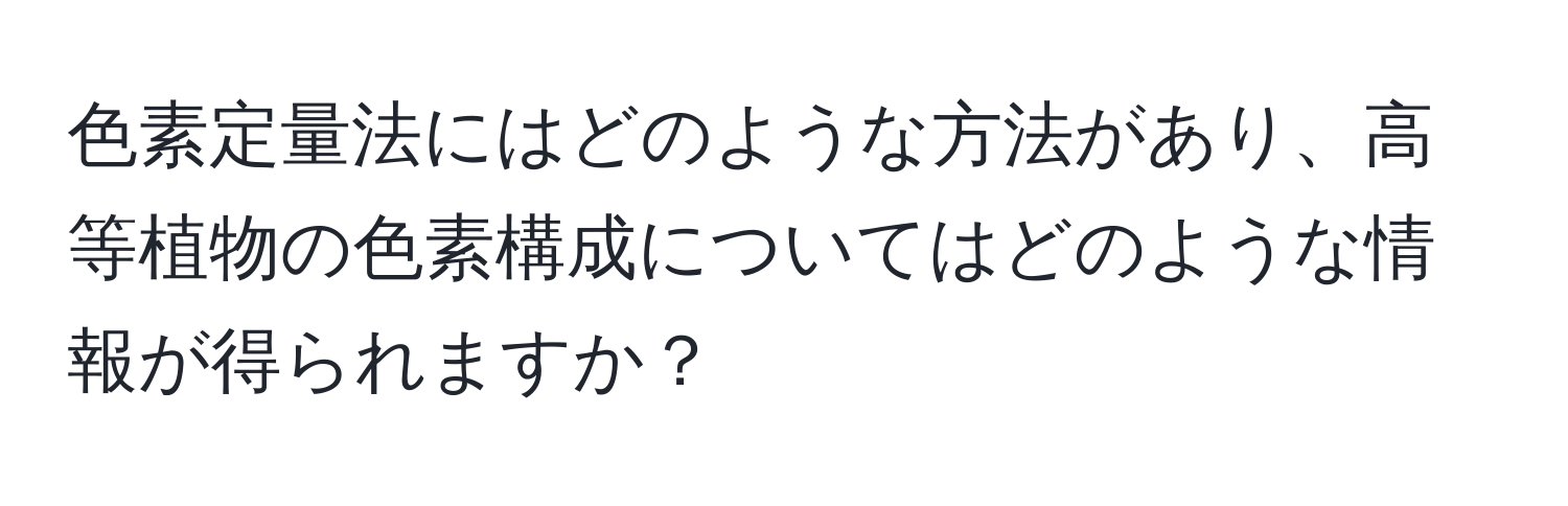 色素定量法にはどのような方法があり、高等植物の色素構成についてはどのような情報が得られますか？