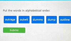 Put the words in alphabetical order.
outrage outwit dummy dump outline
Submit