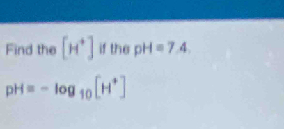 Find the [H^+] if the pH=7.4.
pH=-log _10[H^+]