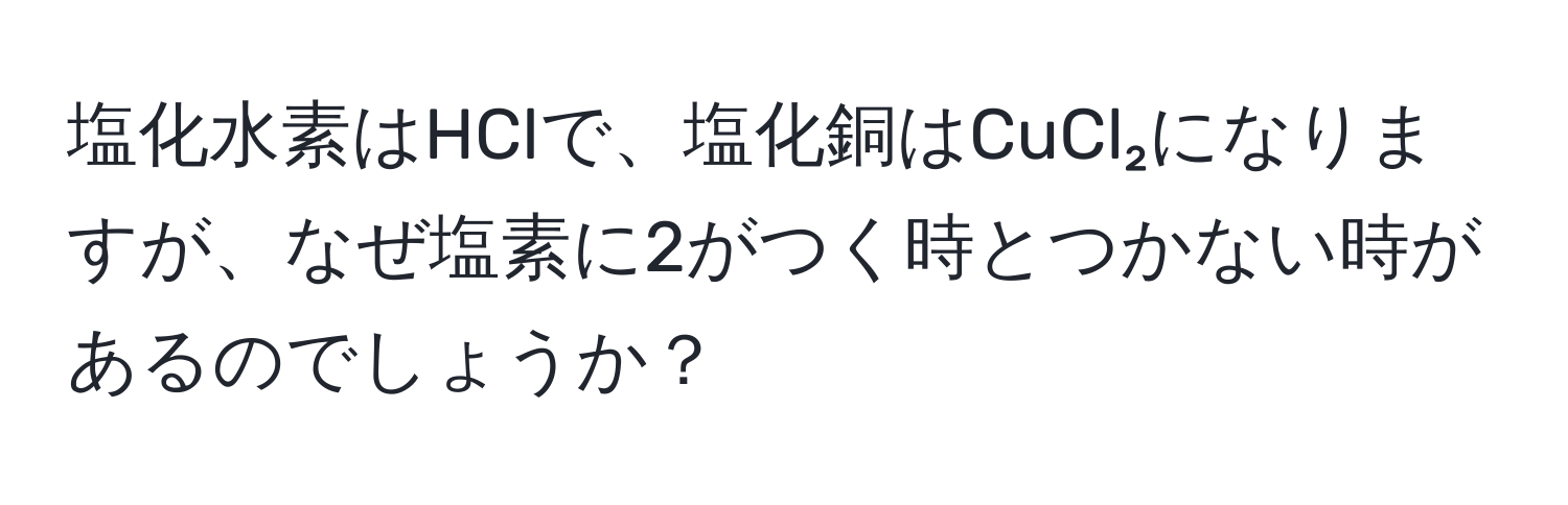 塩化水素はHClで、塩化銅はCuCl₂になりますが、なぜ塩素に2がつく時とつかない時があるのでしょうか？