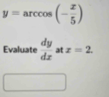 y=arccos (- x/5 )
Evaluate  dy/dx  at x=2.