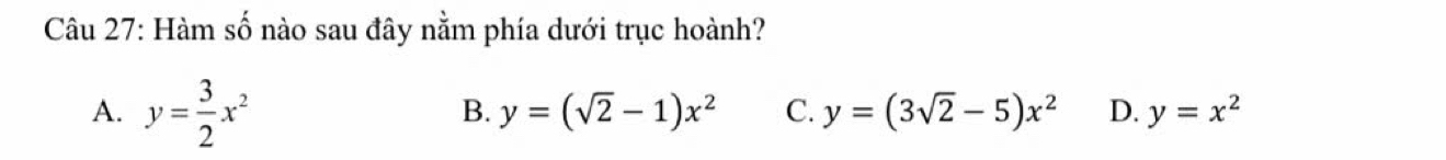 Hàm số nào sau đây nằm phía dưới trục hoành?
A. y= 3/2 x^2
B. y=(sqrt(2)-1)x^2 C. y=(3sqrt(2)-5)x^2 D. y=x^2