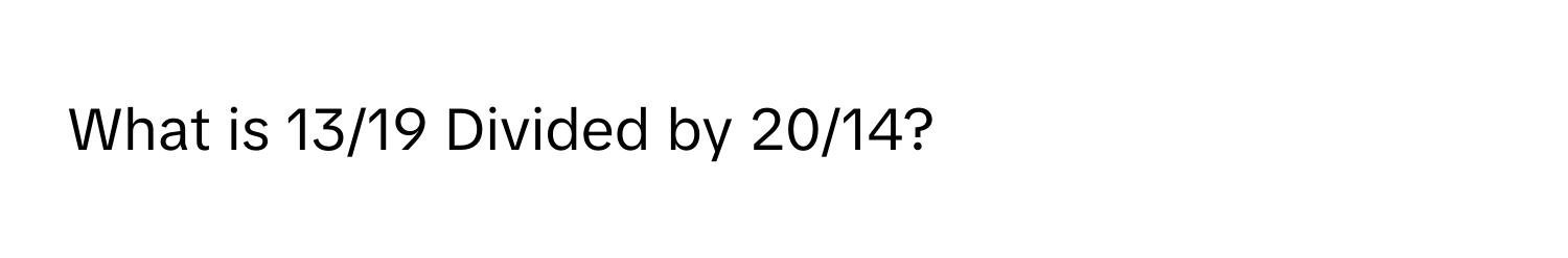 What is 13/19 Divided by 20/14?