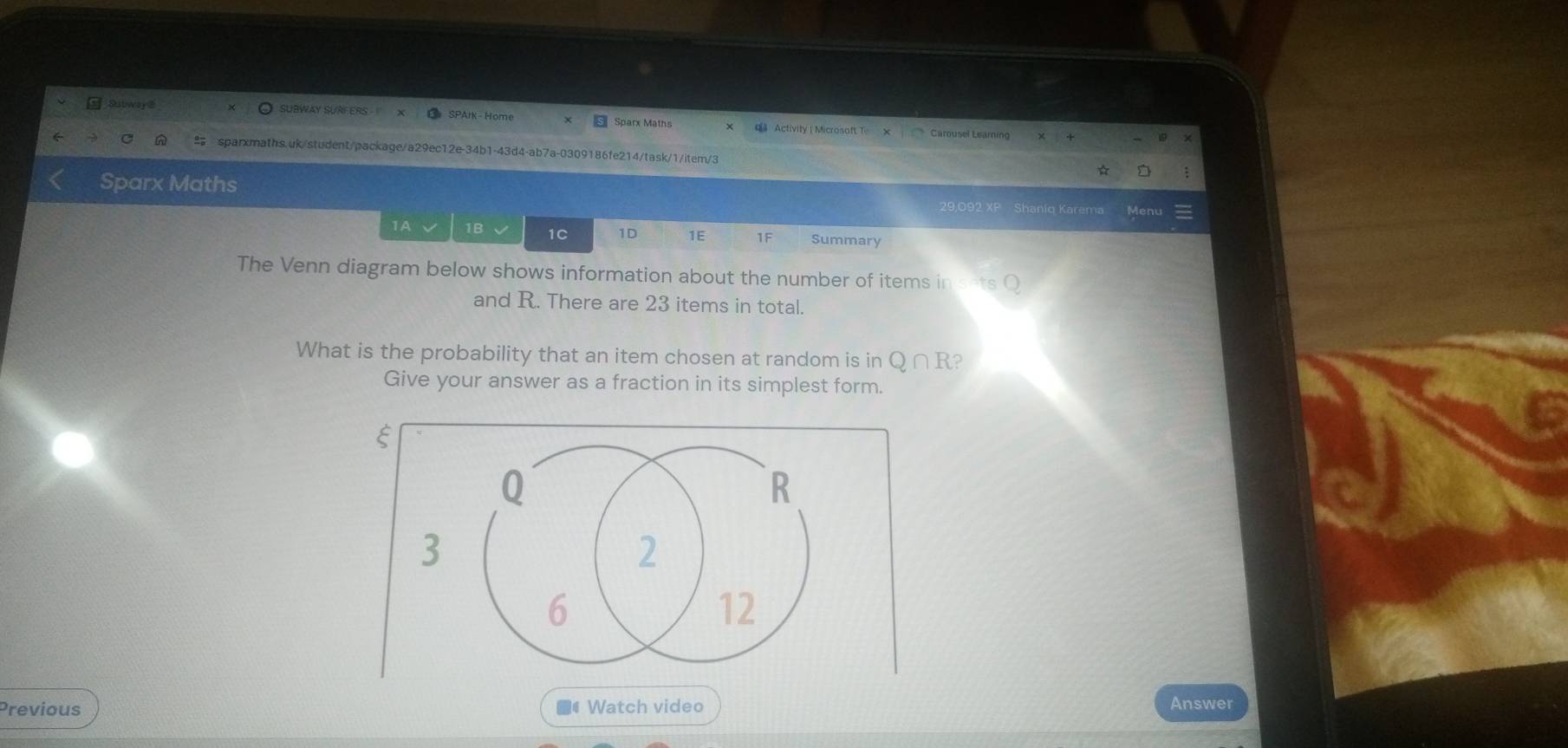 Subway @ SPArk - Home Sparx Maths Activity | Microsoft T x Carousel Learning 
sparxmaths.uk/student/package/a29ec12e-34b1-43d4-ab7a-0309186fe214/task/1/item/3 ☆ 
Sparx Maths 29,092 XP Shaniq Karema Meni 
1A 1B 1C 1D 1E 1F Summary 
The Venn diagram below shows information about the number of items in sets O 
and R. There are 23 items in total. 
What is the probability that an item chosen at random is in Q ∩ R? 
Give your answer as a fraction in its simplest form. 
Previous *# Watch video Answer