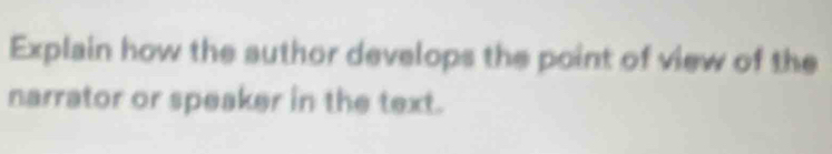 Explain how the author develops the point of view of the 
narrator or speaker in the text.