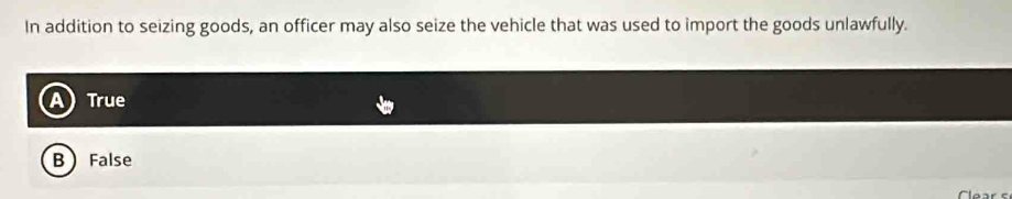 In addition to seizing goods, an officer may also seize the vehicle that was used to import the goods unlawfully.
True
BFalse