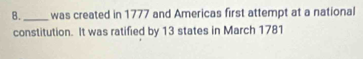 was created in 1777 and Americas first attempt at a national 
constitution. It was ratified by 13 states in March 1781