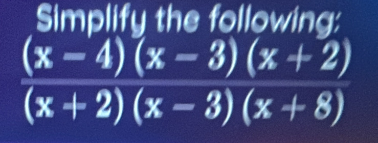 Simplify the following:
(x-4)(x-3)(x+2)
(x+2)(x-3)(x+8)