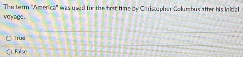 The term “America” was used for the first time by Christopher Columbus after his initial
voyage.
True
False