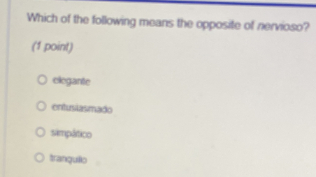 Which of the following means the opposite of nervioso?
(1 point)
elegante
entuslasmado
simpático
tranquilo