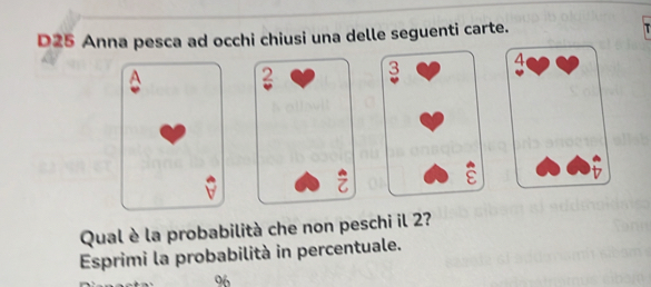 D25 Anna pesca ad occhi chiusi una delle seguenti carte. 
Qual è la probabilità che non peschi il 2? 
Esprimi la probabilità in percentuale.
96