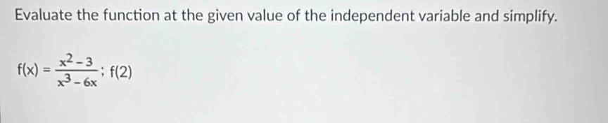 Evaluate the function at the given value of the independent variable and simplify.
f(x)= (x^2-3)/x^3-6x ;f(2)