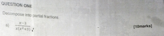 QUESTION ONE 
Decompose into partial fractions 
[10marks] 
a)  (x-3)/x(x^2+3) 