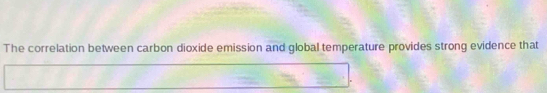 The correlation between carbon dioxide emission and global temperature provides strong evidence that