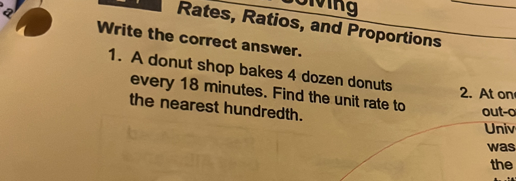 Diving 
a 
Rates, Ratios, and Proportions 
Write the correct answer. 
1. A donut shop bakes 4 dozen donuts 
every 18 minutes. Find the unit rate to 
2. At on 
the nearest hundredth. 
out-o 
Univ 
was 
the