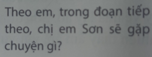 Theo em, trong đoạn tiếp 
theo, chị em Sơn sẽ gặp 
chuyện gì?