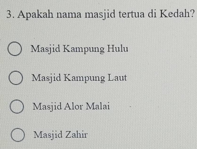 Apakah nama masjid tertua di Kedah?
Masjid Kampung Hulu
Masjid Kampung Laut
Masjid Alor Malai
Masjid Zahir