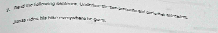 Read the following sentence. Underline the two pronours and circle their antecedent 
Jonas rides his bike everywhere he goes.