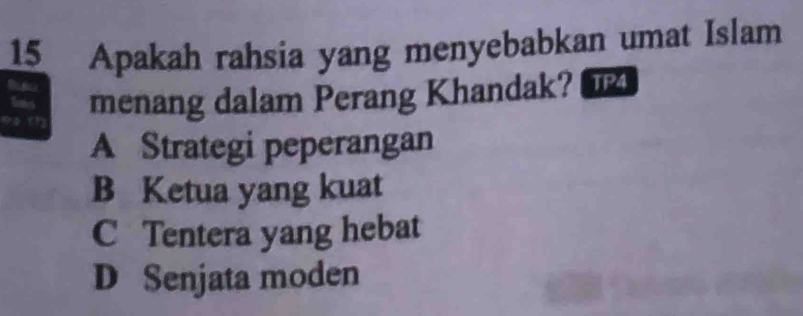 Apakah rahsia yang menyebabkan umat Islam
so cr menang dalam Perang Khandak?
A Strategi peperangan
B Ketua yang kuat
C Tentera yang hebat
D Senjata moden