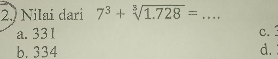 Nilai dari 7^3+sqrt[3](1.728)= _
a. 331 C.
b. 334 d.