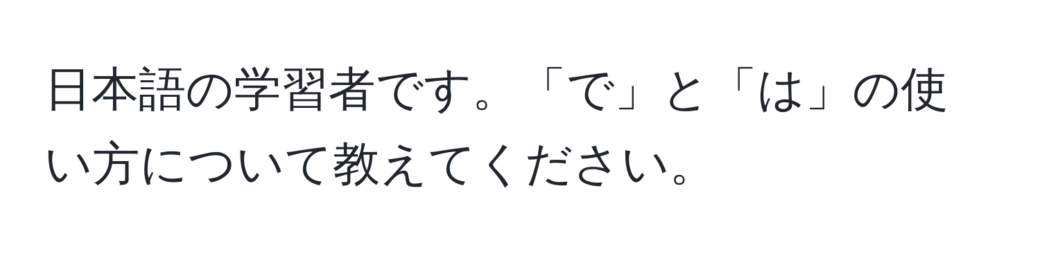 日本語の学習者です。「で」と「は」の使い方について教えてください。