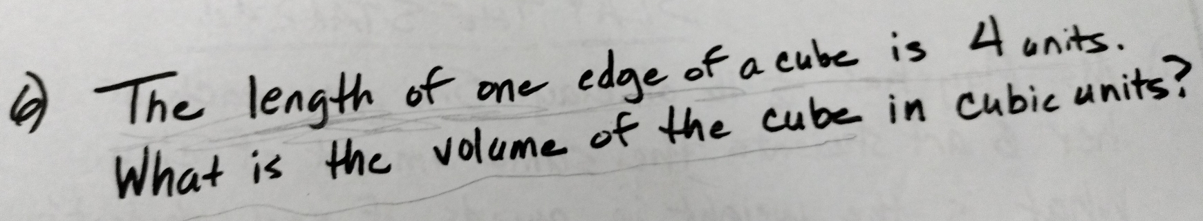 ⑥ The length of one edge of a cube is 4 units. 
What is the volume of the cube in cubic units?