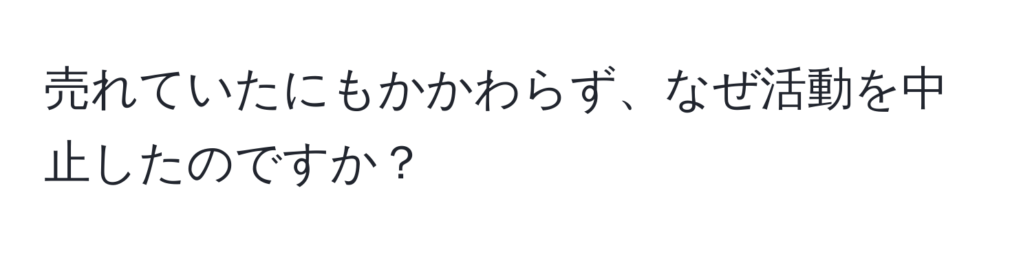 売れていたにもかかわらず、なぜ活動を中止したのですか？