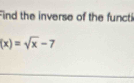 Find the inverse of the functi
(x)=sqrt(x)-7