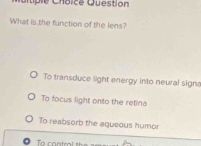 itiple Choice Question
What is the function of the lens?
To transduce light energy into neural signa
To focus light onto the retina
To reabsorb the aqueous humor