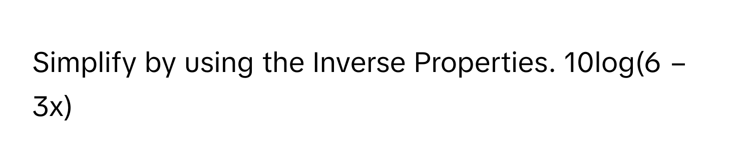 Simplify by using the Inverse Properties. 10log(6 − 3x)