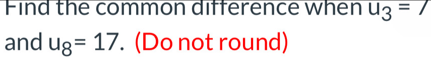 Find the common difference when u_3=7
and u_8=17. (Do not round)