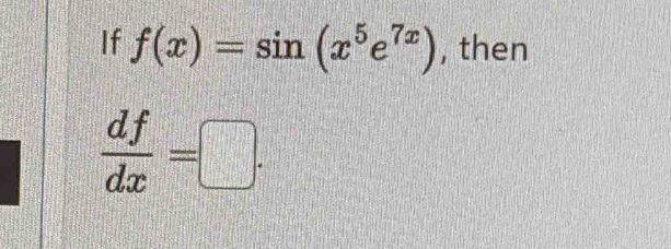 If f(x)=sin (x^5e^(7x)) , then
 df/dx =□.