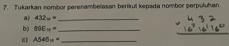 Tukarkan nombor perenambelasan berikut kepada nombor perpuluhan. 
a) 432_16= _ 
b) 89E_16= _ 
c) A546_16= _