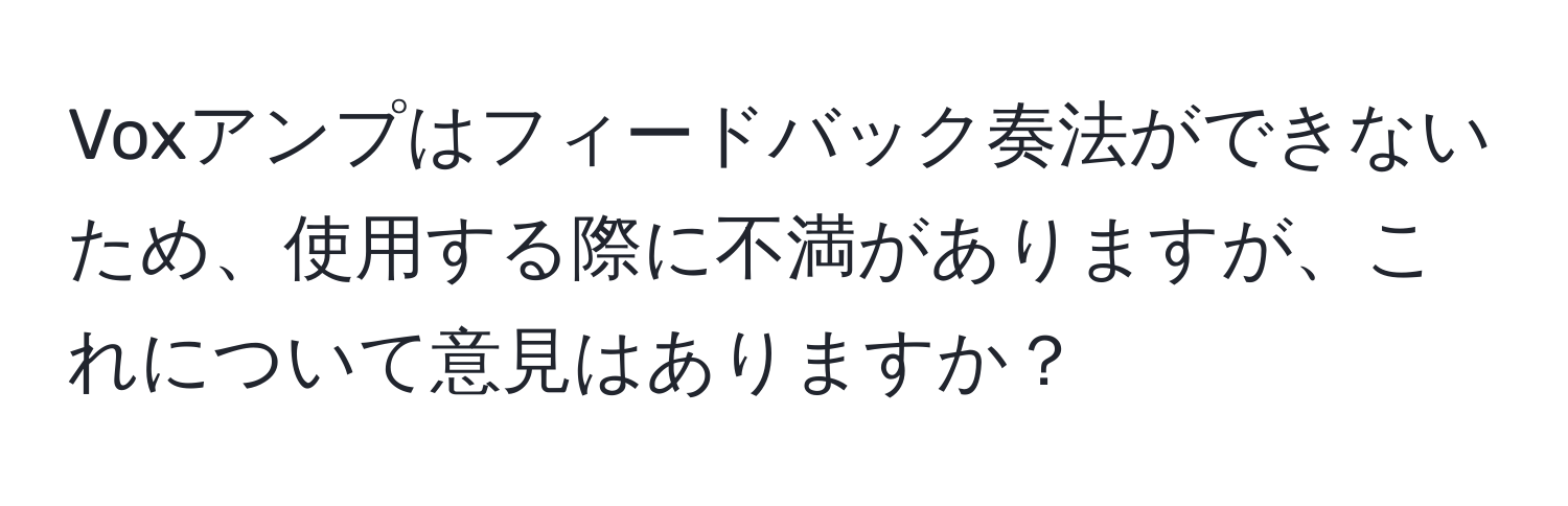 Voxアンプはフィードバック奏法ができないため、使用する際に不満がありますが、これについて意見はありますか？