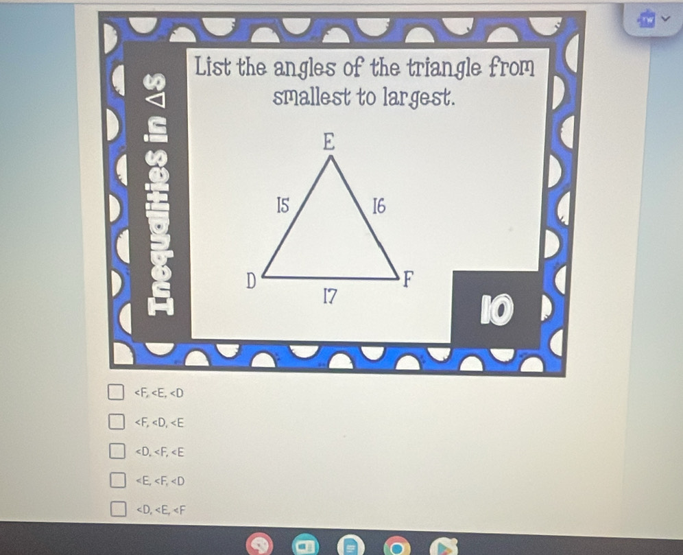 List the angles of the triangle from
smallest to largest.
, ,
, ,
<. ,
∠ E, ∠ F, ∠ D
, ,