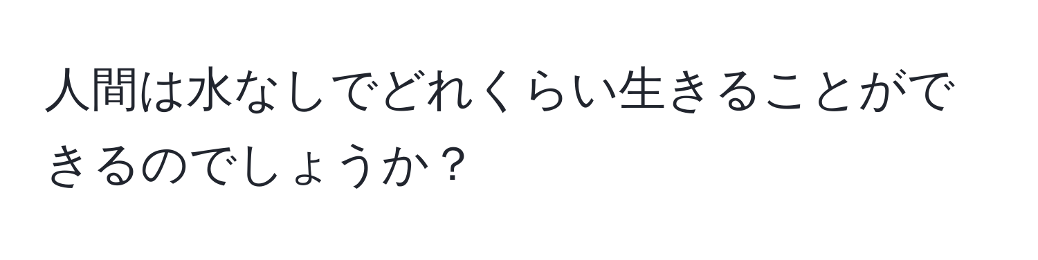 人間は水なしでどれくらい生きることができるのでしょうか？