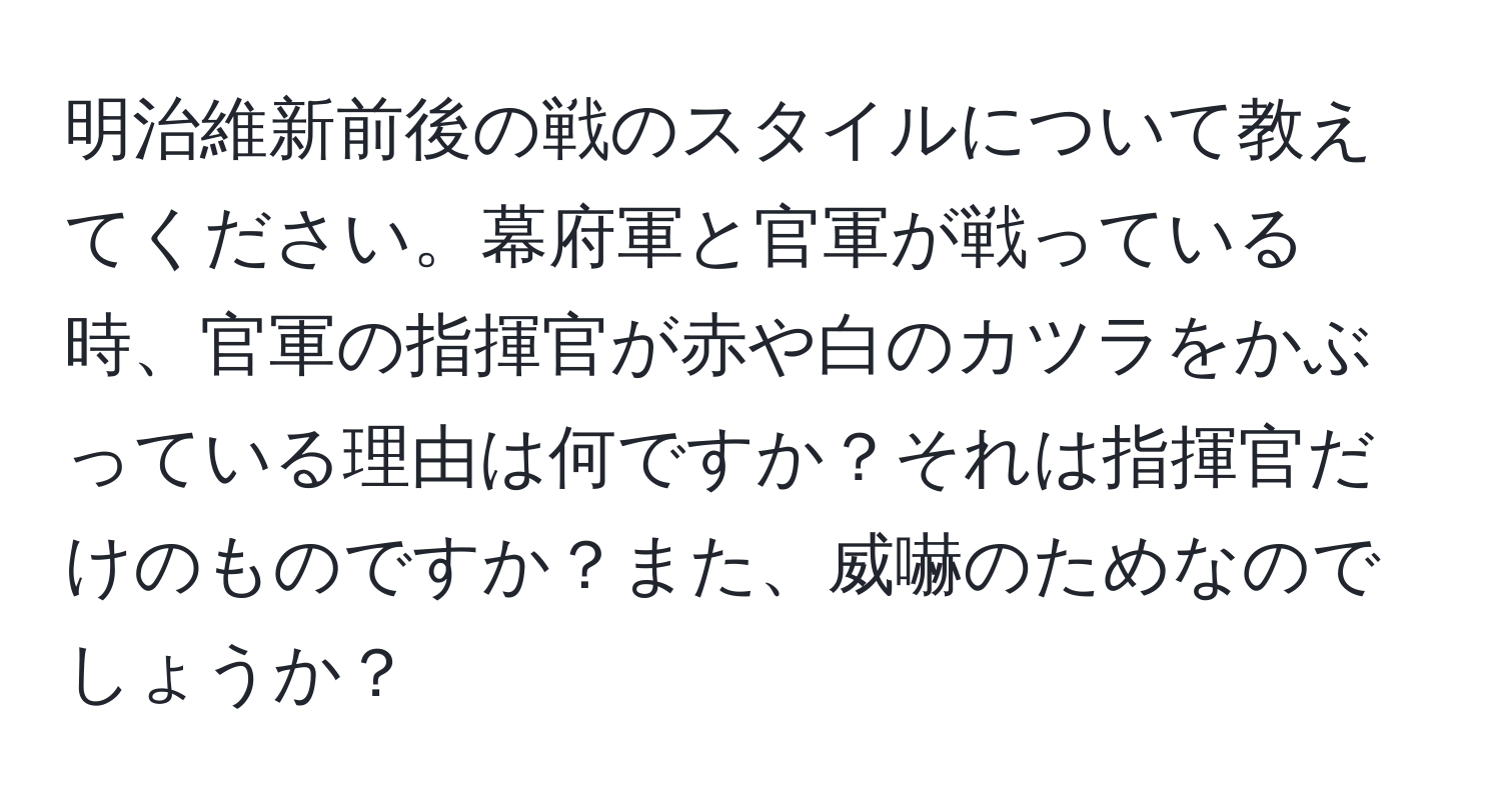 明治維新前後の戦のスタイルについて教えてください。幕府軍と官軍が戦っている時、官軍の指揮官が赤や白のカツラをかぶっている理由は何ですか？それは指揮官だけのものですか？また、威嚇のためなのでしょうか？