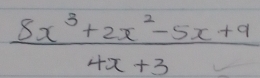  (8x^3+2x^2-5x+9)/4x+3 