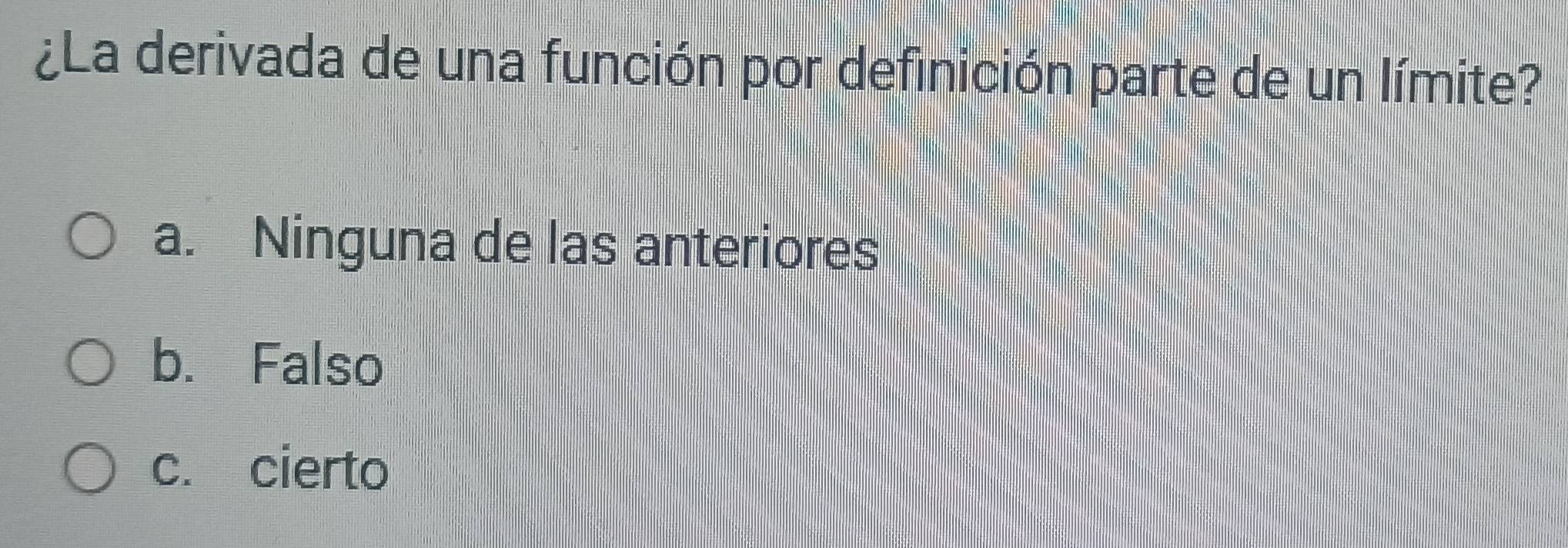 ¿La derivada de una función por definición parte de un límite?
a. Ninguna de las anteriores
b. Falso
c. cierto