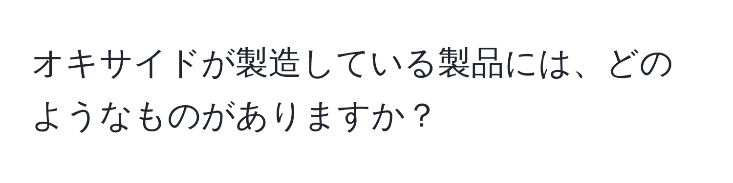 オキサイドが製造している製品には、どのようなものがありますか？