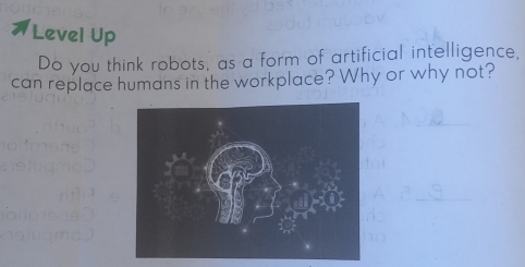 Level Up 
Do you think robots, as a form of artificial intelligence, 
can replace humans in the workplace? Why or why not?