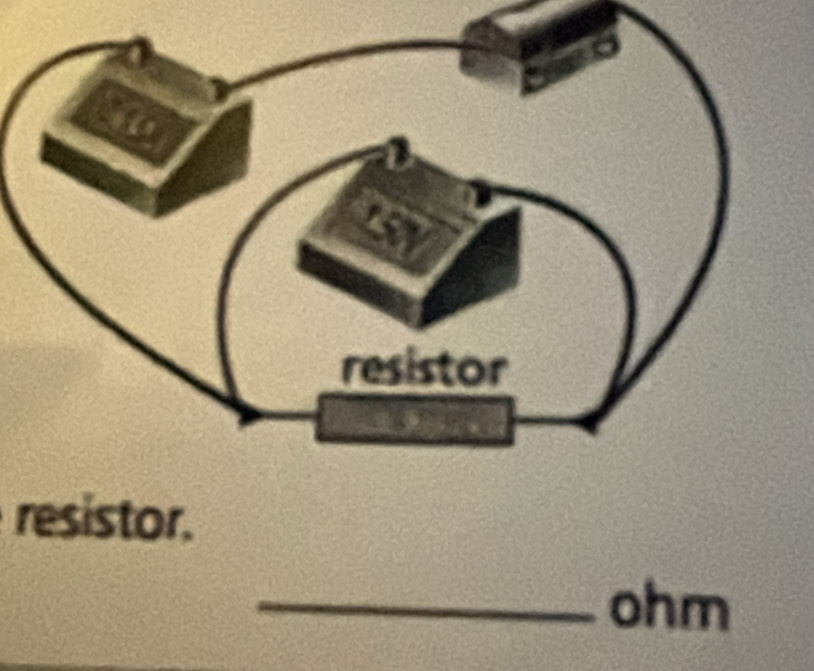 resistor. 
_ ohm