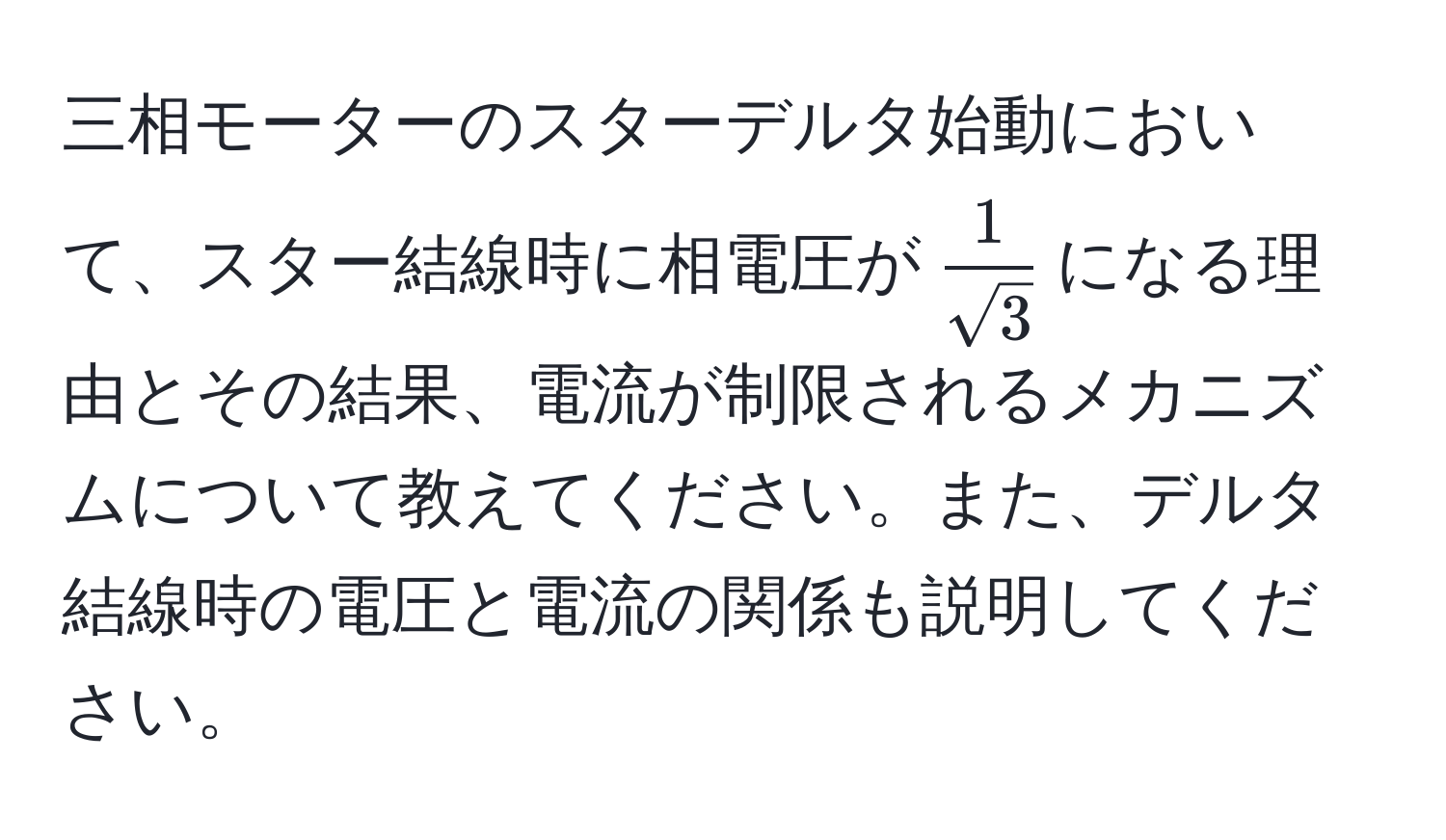 三相モーターのスターデルタ始動において、スター結線時に相電圧が$ 1/sqrt(3) $になる理由とその結果、電流が制限されるメカニズムについて教えてください。また、デルタ結線時の電圧と電流の関係も説明してください。