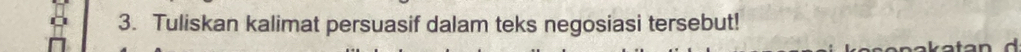 Tuliskan kalimat persuasif dalam teks negosiasi tersebut!