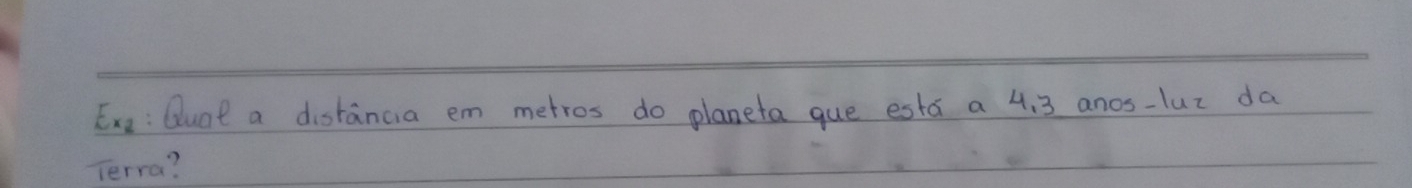 Exe: Guat a distancia em metros do planeta gue esta a 4. 3 anos-luz da 
Terra?