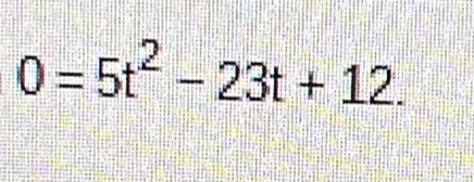 0=5t^2-23t+12.