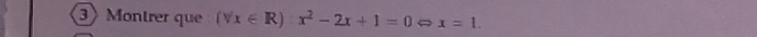 Montrer que (forall x∈ R)x^2-2x+1=0 x=1.