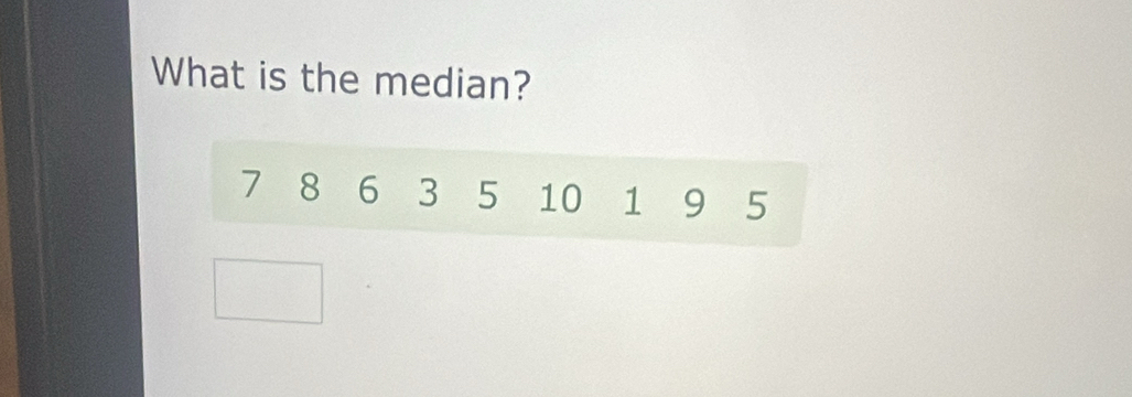 What is the median?
7 8 6 3 5 10 1 9 5