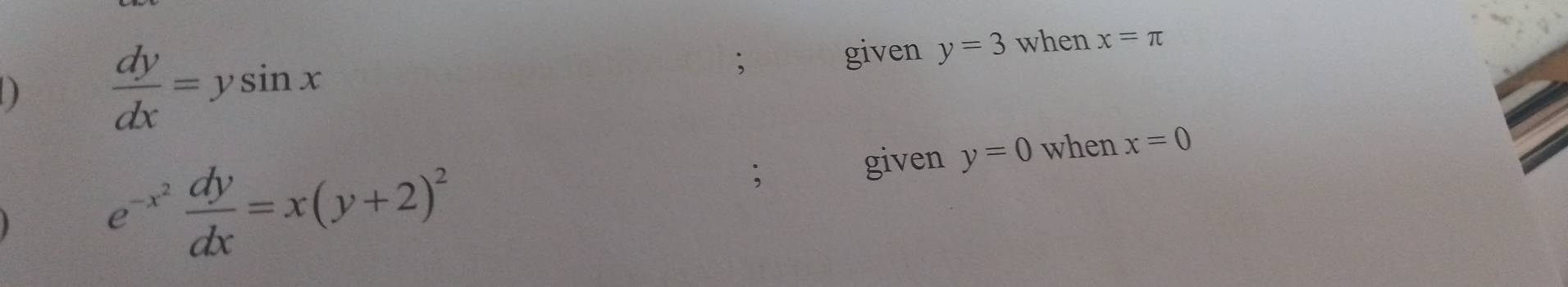  dy/dx =ysin x; 
given y=3 when x=π
given y=0 when x=0
e^(-x^2) dy/dx =x(y+2)^2